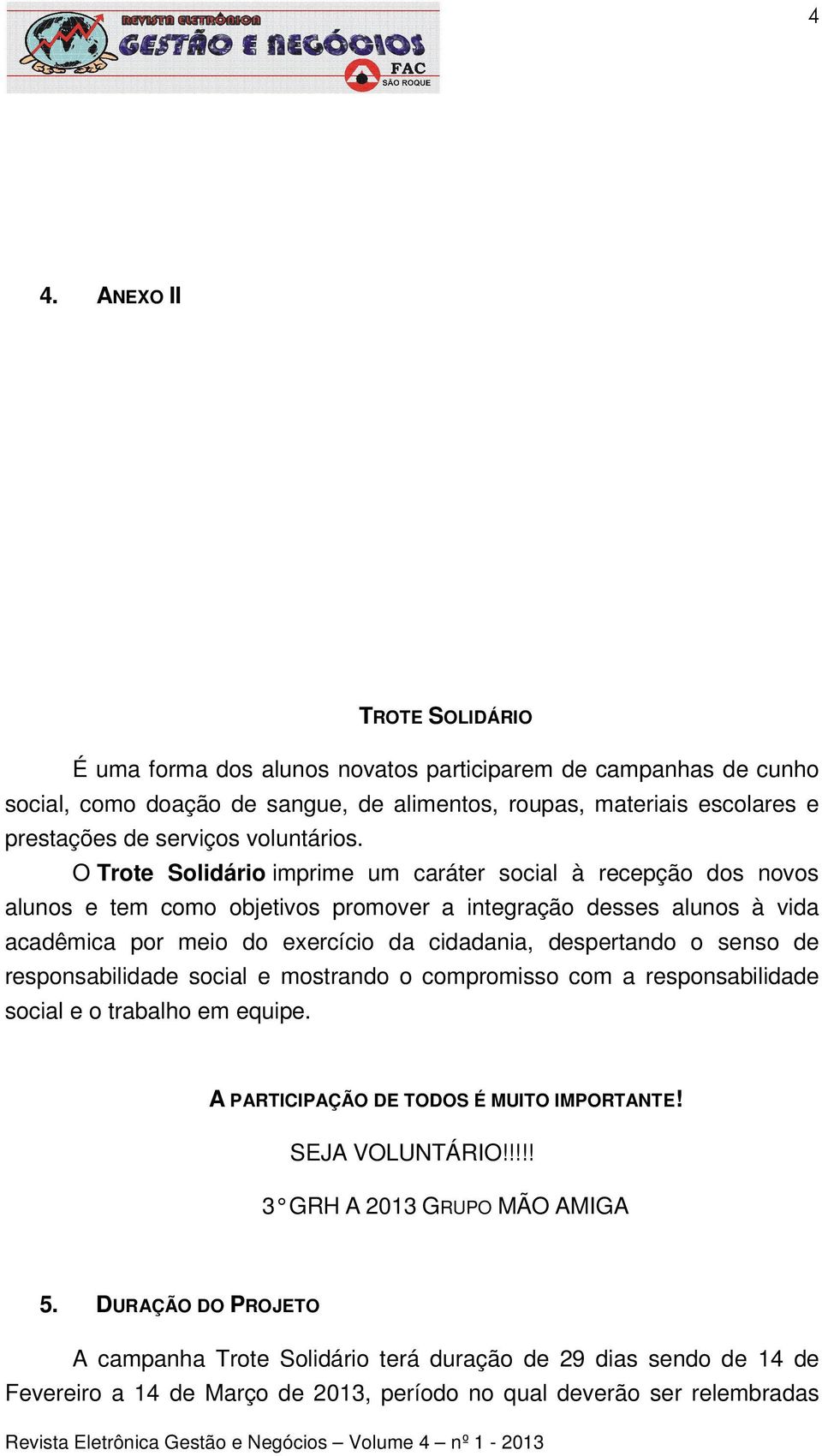 O Trote Solidário imprime um caráter social à recepção dos novos alunos e tem como objetivos promover a integração desses alunos à vida acadêmica por meio do exercício da cidadania,