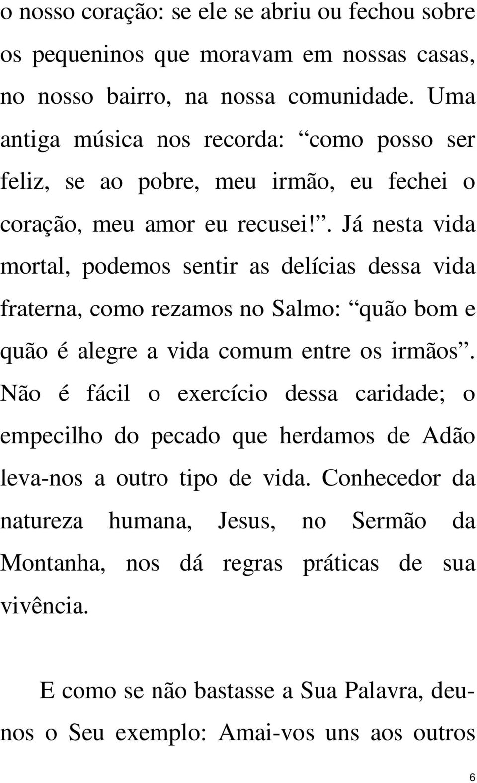 . Já nesta vida mortal, podemos sentir as delícias dessa vida fraterna, como rezamos no Salmo: quão bom e quão é alegre a vida comum entre os irmãos.