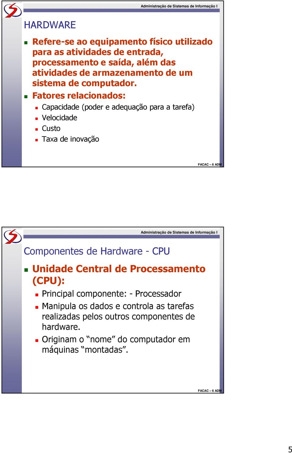 Fatores relacionados: Capacidade (poder e adequação para a tarefa) Velocidade Custo Taxa de inovação 9 Componentes de Hardware -