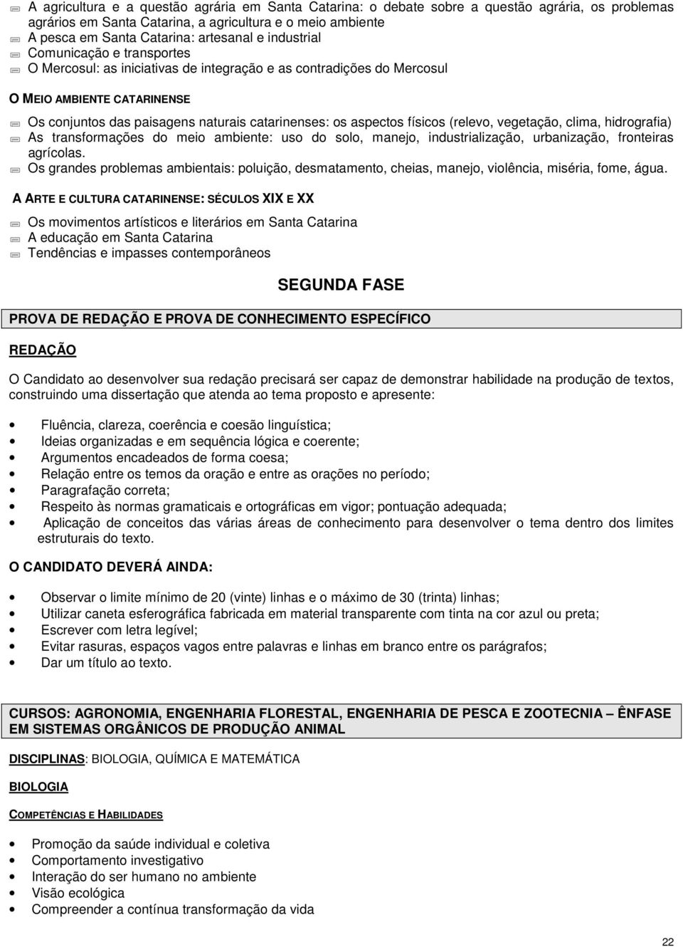 físicos (relevo, vegetação, clima, hidrografia) As transformações do meio ambiente: uso do solo, manejo, industrialização, urbanização, fronteiras agrícolas.