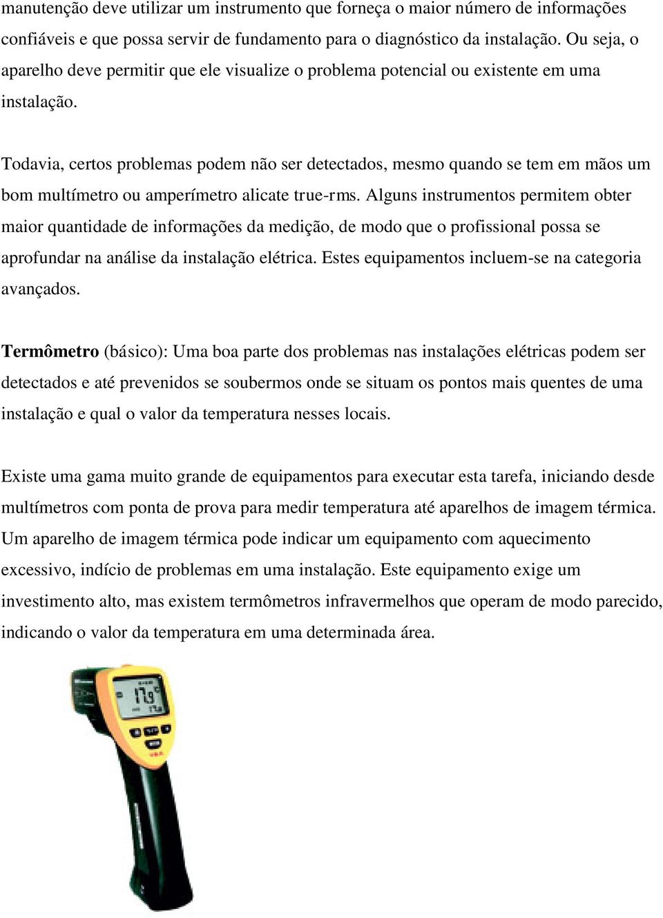 Todavia, certos problemas podem não ser detectados, mesmo quando se tem em mãos um bom multímetro ou amperímetro alicate true-rms.