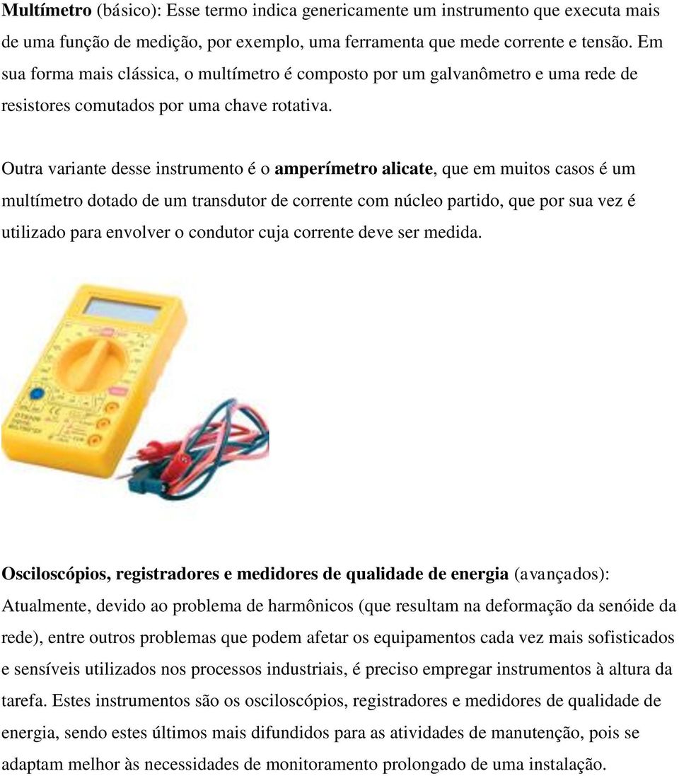 Outra variante desse instrumento é o amperímetro alicate, que em muitos casos é um multímetro dotado de um transdutor de corrente com núcleo partido, que por sua vez é utilizado para envolver o