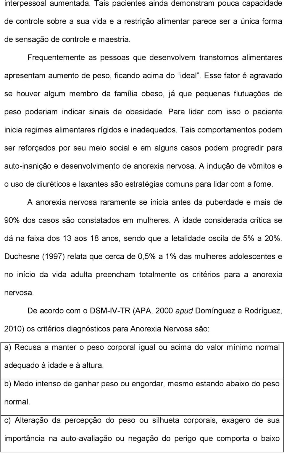 Esse fator é agravado se houver algum membro da família obeso, já que pequenas flutuações de peso poderiam indicar sinais de obesidade.