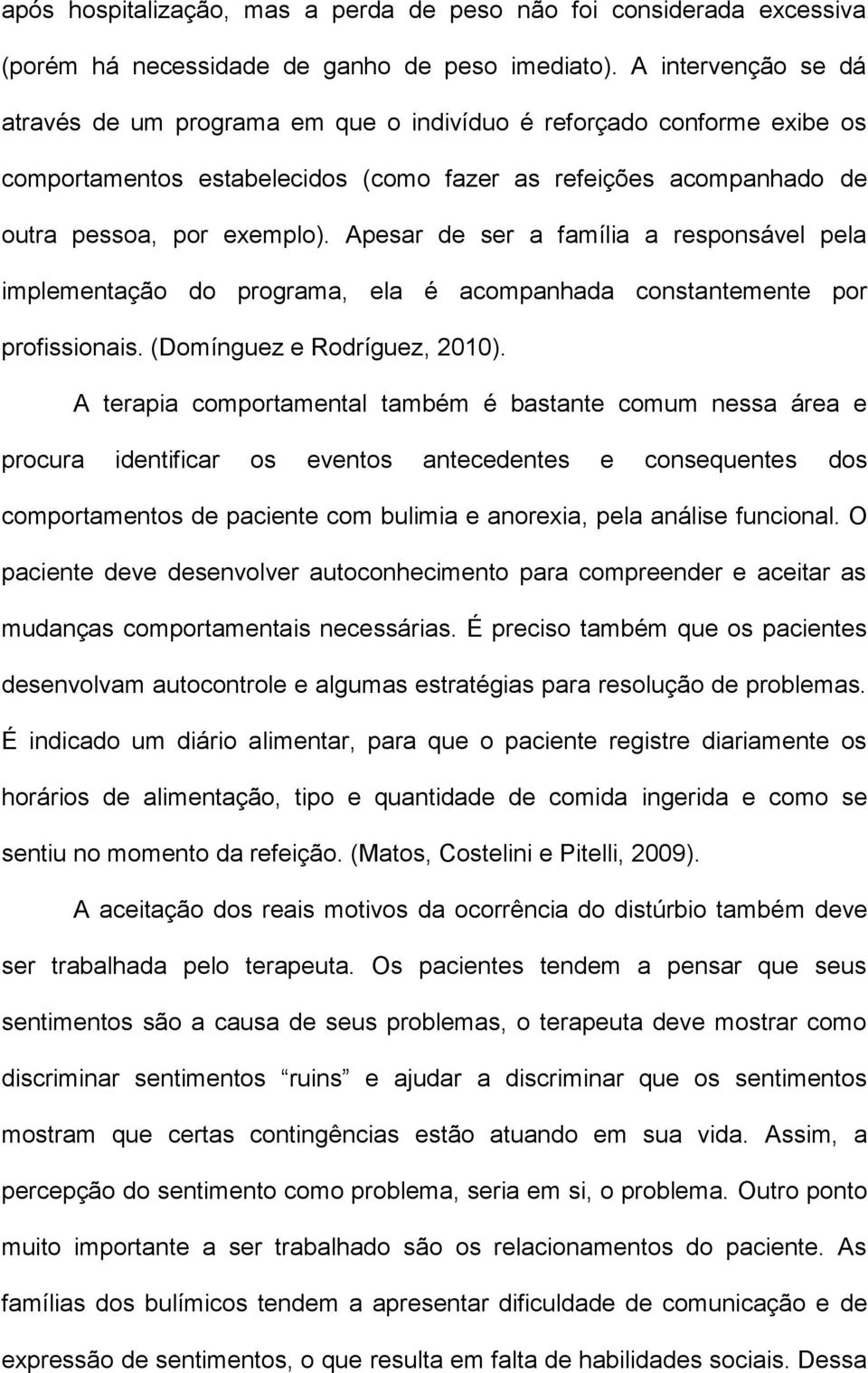 Apesar de ser a família a responsável pela implementação do programa, ela é acompanhada constantemente por profissionais. (Domínguez e Rodríguez, 2010).