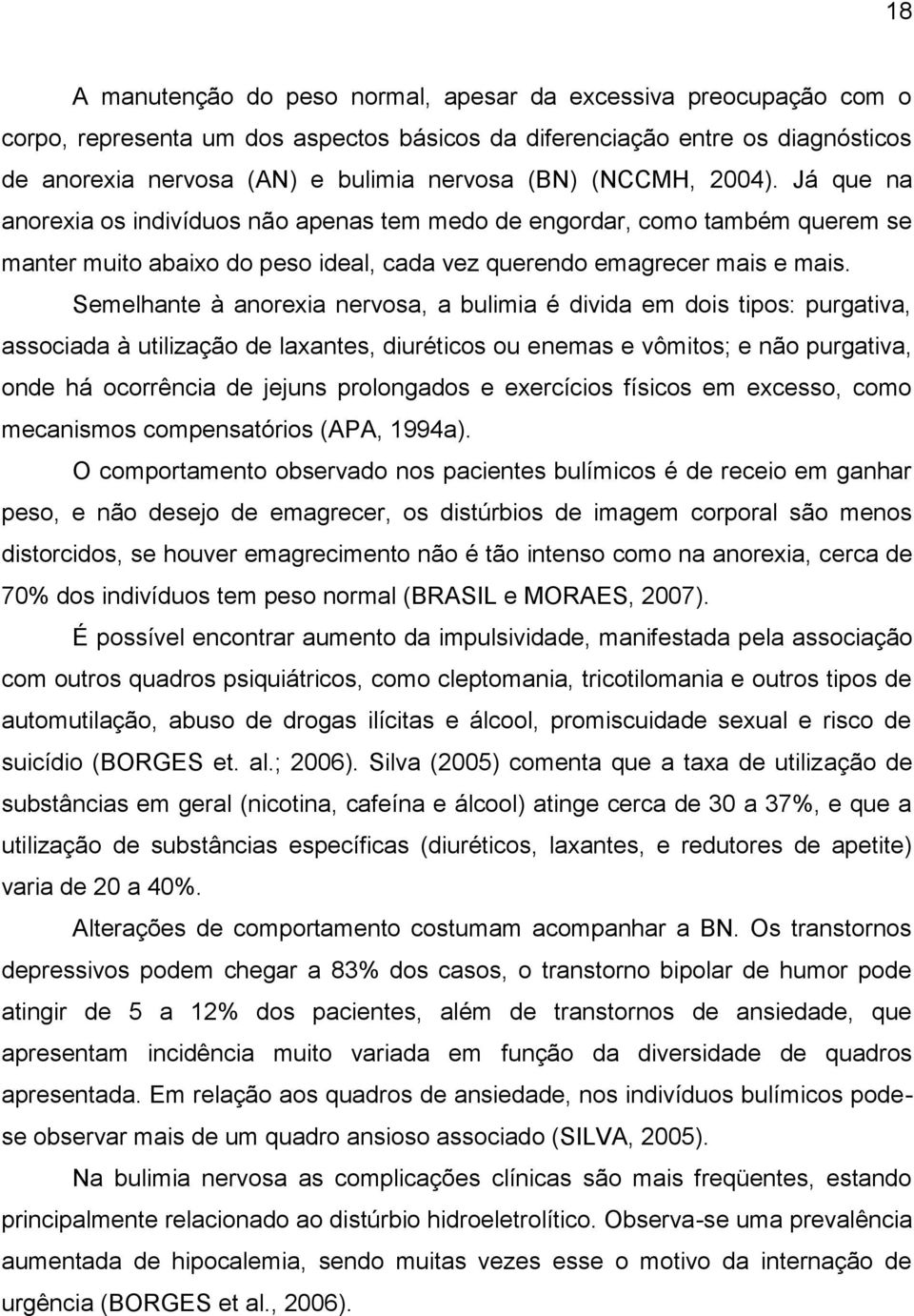 Semelhante à anorexia nervosa, a bulimia é divida em dois tipos: purgativa, associada à utilização de laxantes, diuréticos ou enemas e vômitos; e não purgativa, onde há ocorrência de jejuns