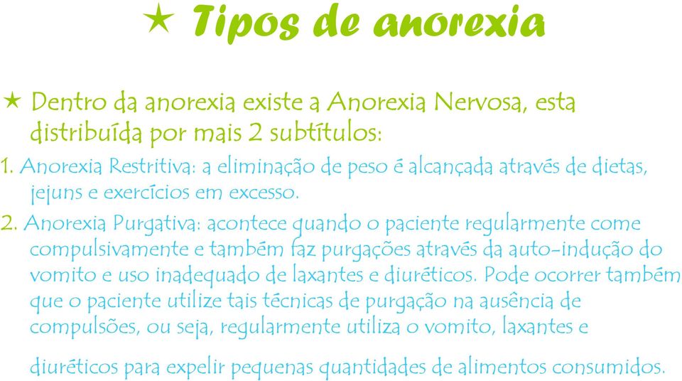 Anorexia Purgativa: acontece quando o paciente regularmente come compulsivamente e também faz purgações através da auto-indução do vomito e uso inadequado