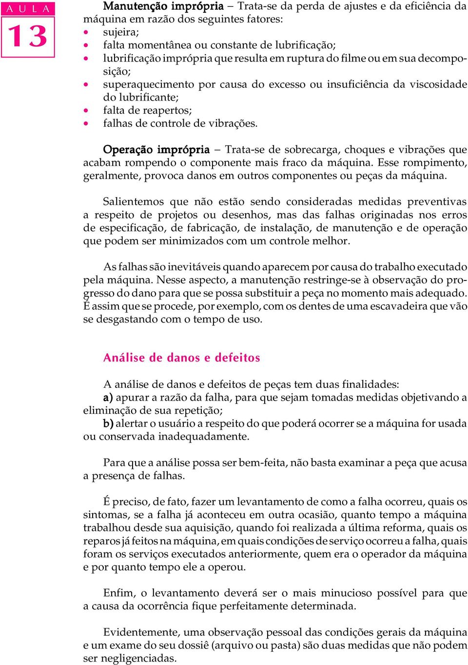 Operação imprópria - Trata-se de sobrecarga, choques e vibrações que acabam rompendo o componente mais fraco da máquina.