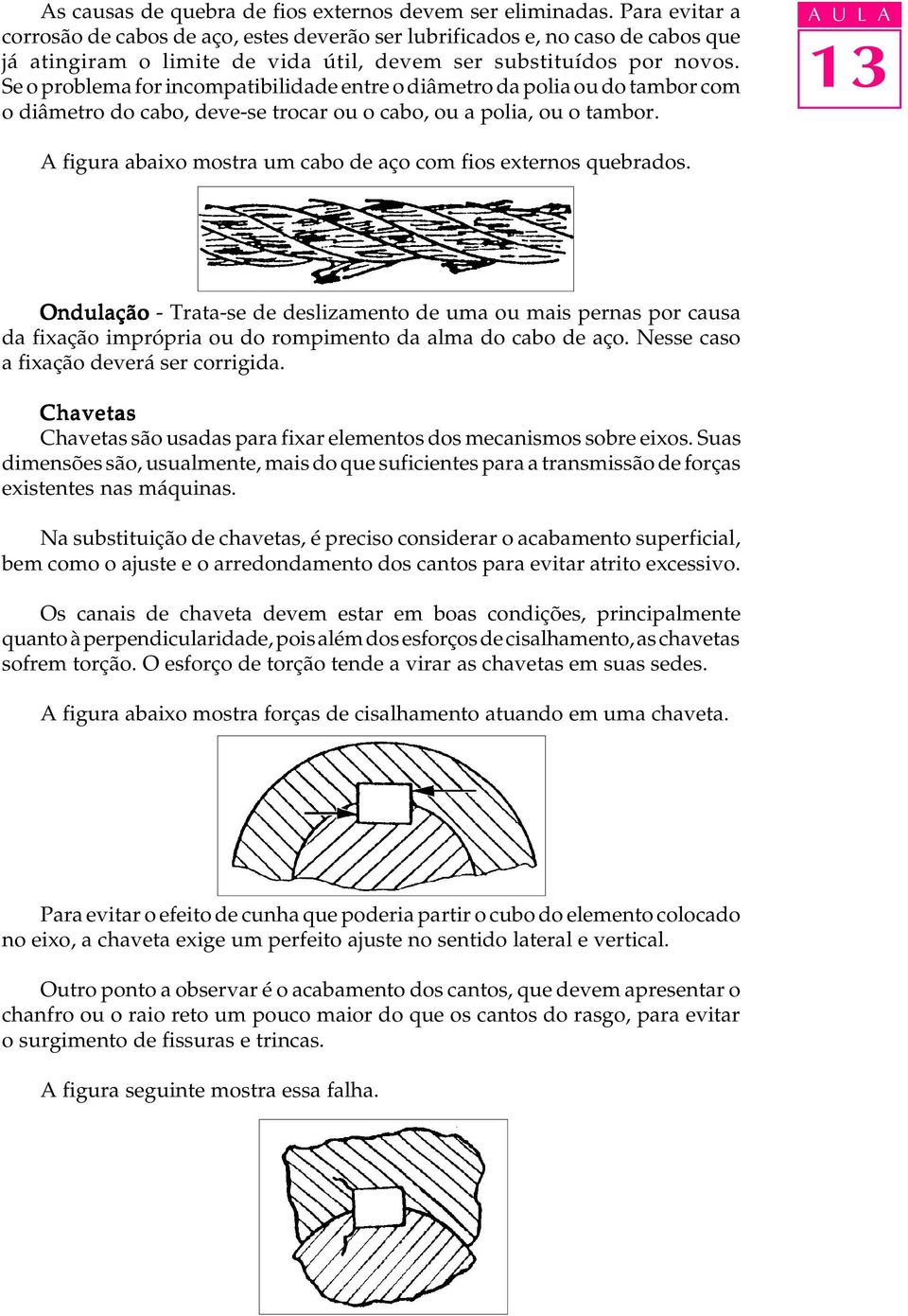 Se o problema for incompatibilidade entre o diâmetro da polia ou do tambor com o diâmetro do cabo, deve-se trocar ou o cabo, ou a polia, ou o tambor.