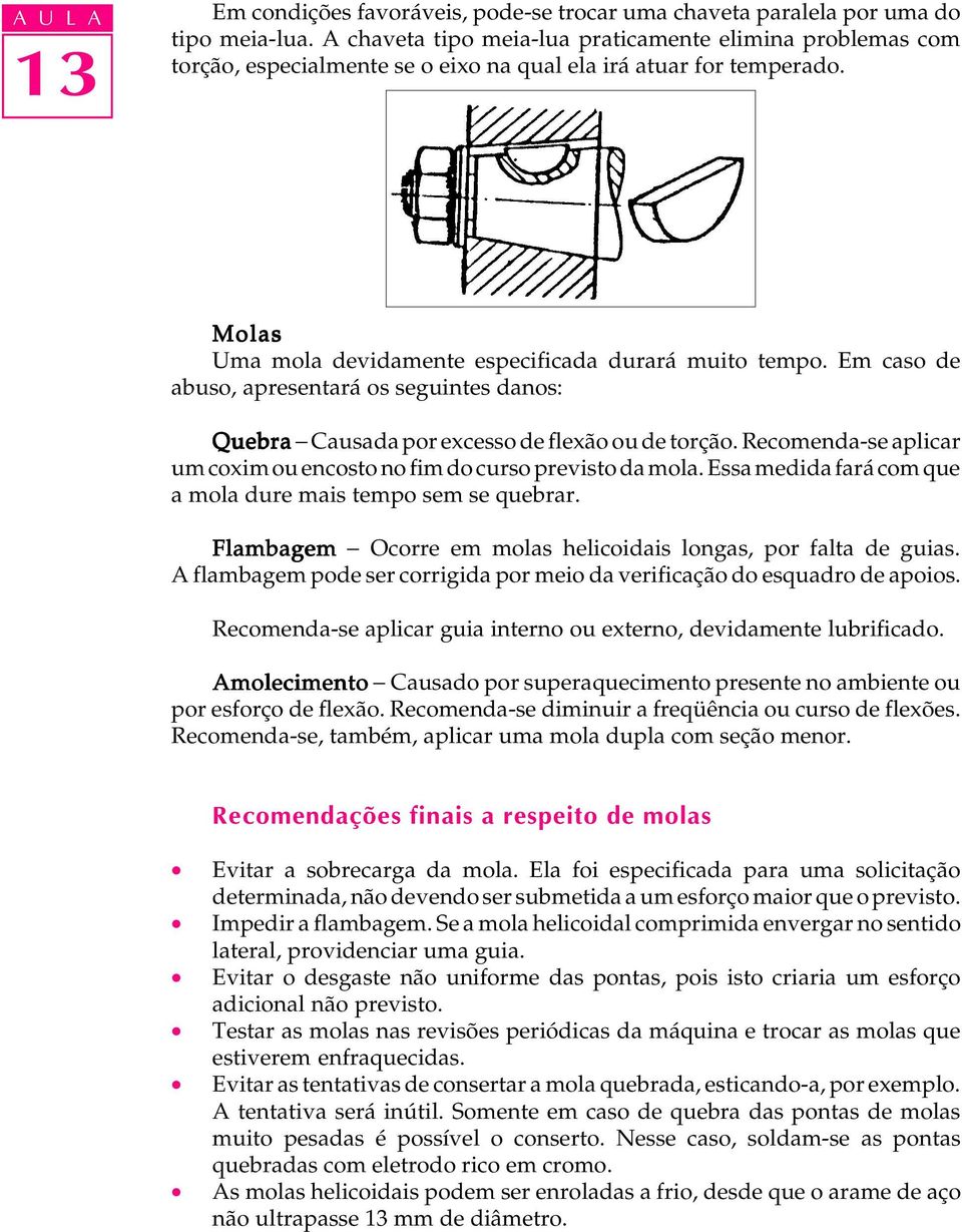 Em caso de abuso, apresentará os seguintes danos: Quebra - Causada por excesso de flexão ou de torção. Recomenda-se aplicar um coxim ou encosto no fim do curso previsto da mola.