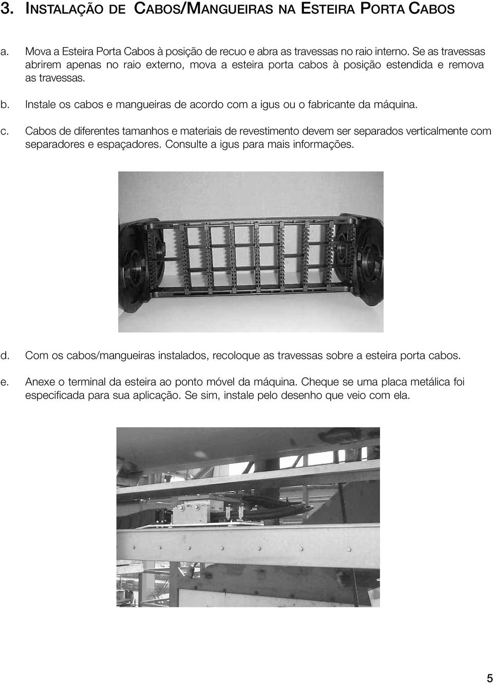 Instale os cabos e mangueiras de acordo com a igus ou o fabricante da máquina. c. Cabos de diferentes tamanhos e materiais de revestimento devem ser separados verticalmente com separadores e espaçadores.