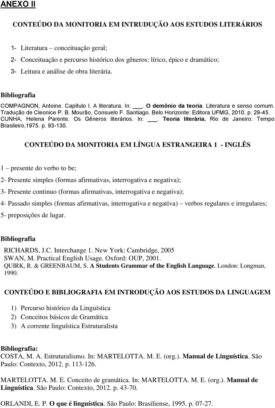 Belo Horizonte: Editora UFMG, 2010. p. 29-45. CUNHA, Helena Parente. Os Gêneros literários. In:. Teoria literária. Rio de Janeiro: Tempo Brasileiro,1975. p. 93-130.