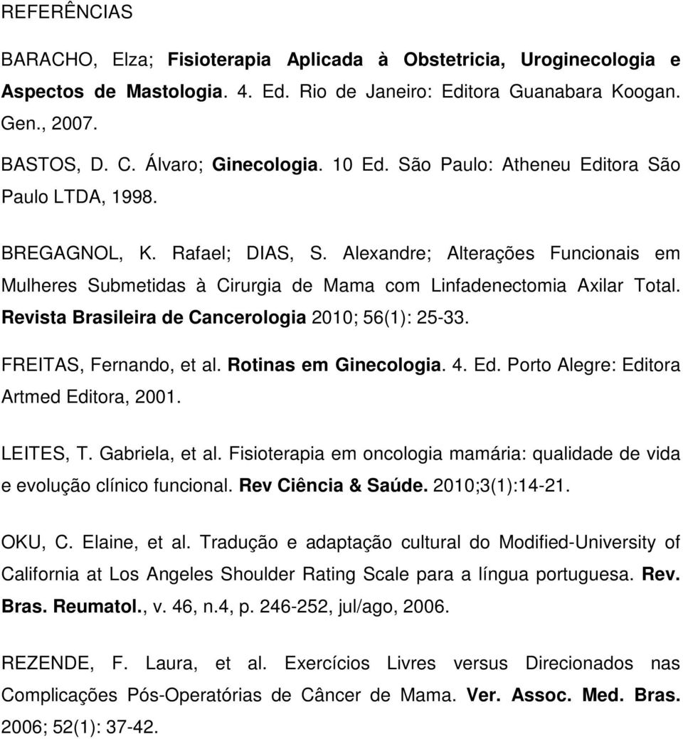Revista Brasileira de Cancerologia 2010; 56(1): 25-33. FREITAS, Fernando, et al. Rotinas em Ginecologia. 4. Ed. Porto Alegre: Editora Artmed Editora, 2001. LEITES, T. Gabriela, et al.