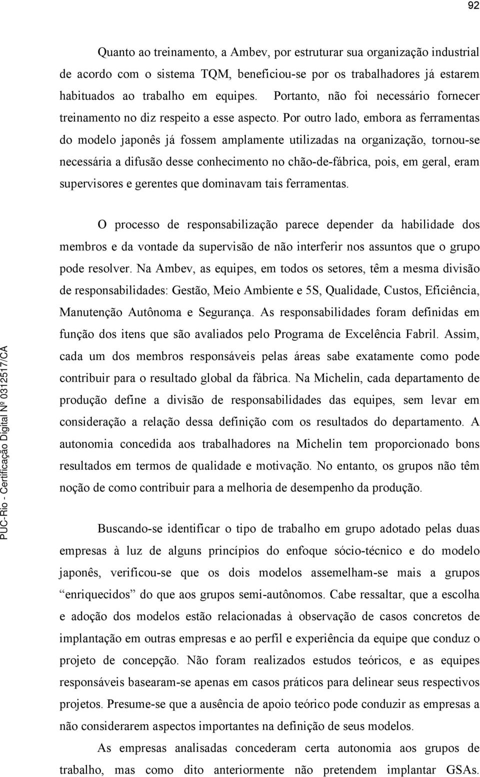 Por outro lado, embora as ferramentas do modelo japonês já fossem amplamente utilizadas na organização, tornou-se necessária a difusão desse conhecimento no chão-de-fábrica, pois, em geral, eram