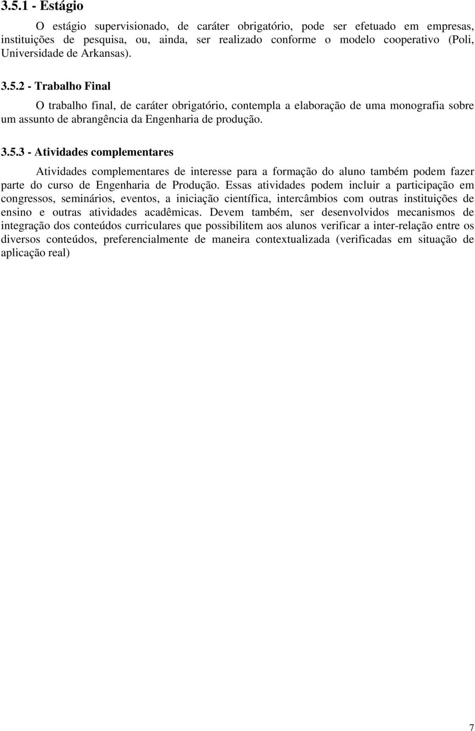 Essas atividades podem incluir a participação em congressos, seminários, eventos, a iniciação científica, intercâmbios com outras instituições de ensino e outras atividades acadêmicas.