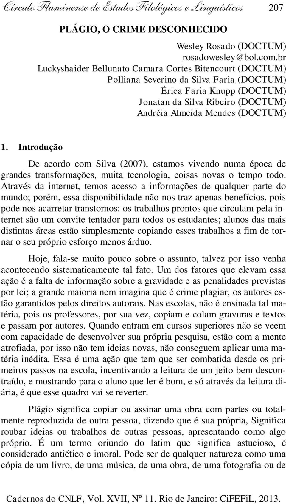 Introdução De acordo com Silva (2007), estamos vivendo numa época de grandes transformações, muita tecnologia, coisas novas o tempo todo.