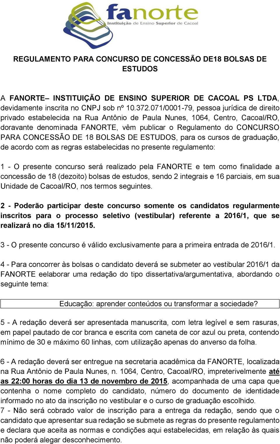 CONCESSÃO DE 18 BOLSAS DE ESTUDOS, para os cursos de graduação, de acordo com as regras estabelecidas no presente regulamento: 1 - O presente concurso será realizado pela FANORTE e tem como