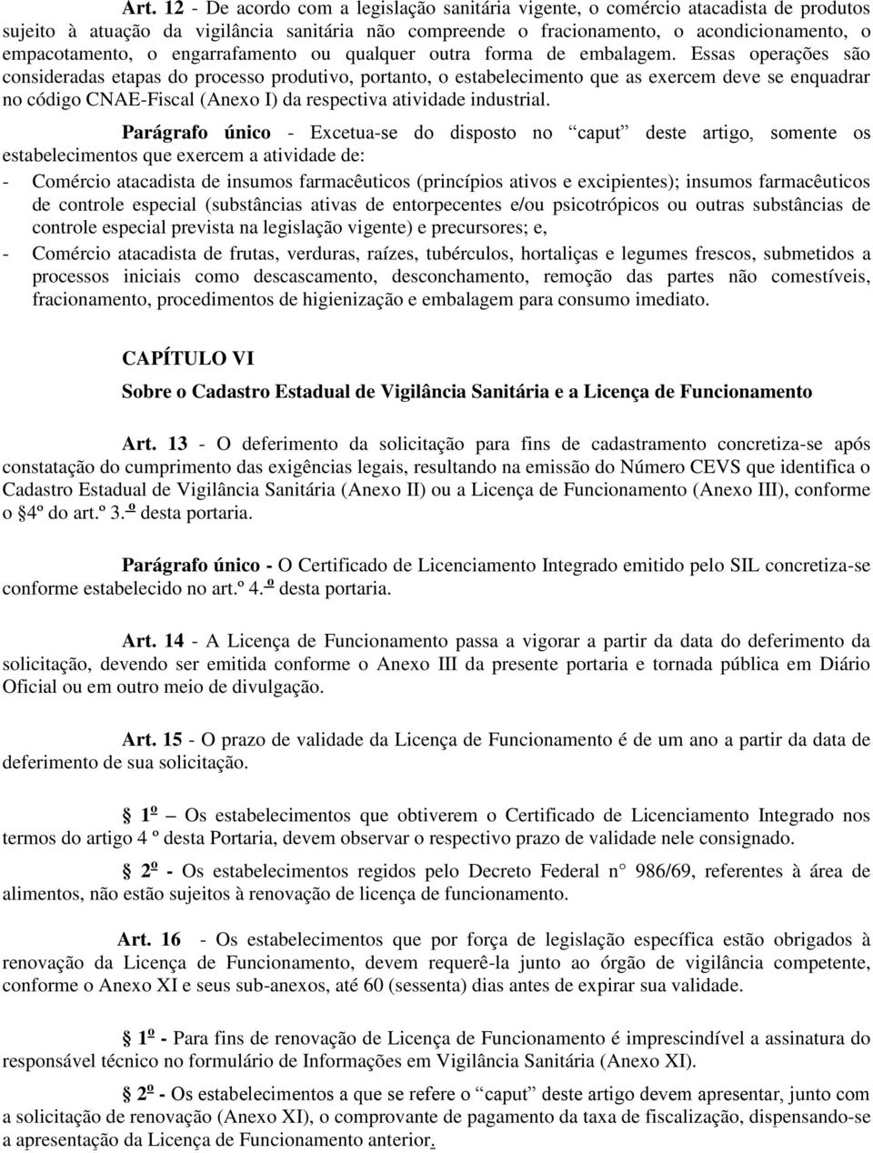 Essas operações são consideradas etapas do processo produtivo, portanto, o estabelecimento que as exercem deve se enquadrar no código CNAE-Fiscal (Anexo I) da respectiva atividade industrial.