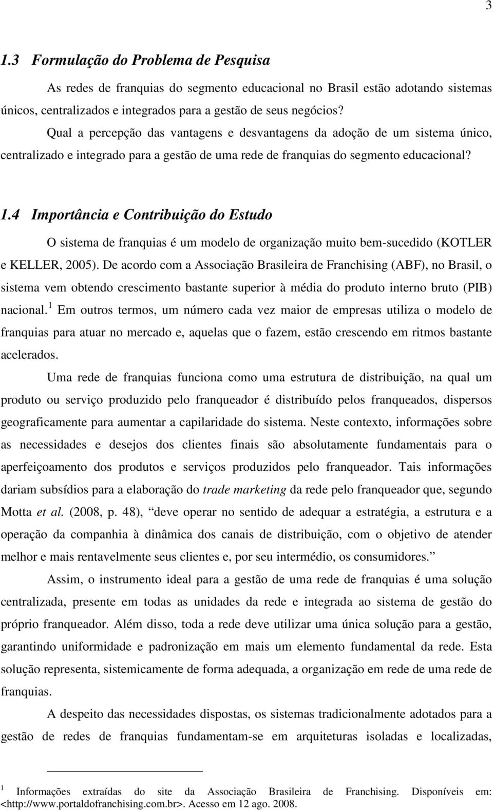 4 Importância e Contribuição do Estudo O sistema de franquias é um modelo de organização muito bem-sucedido (KOTLER e KELLER, 2005).