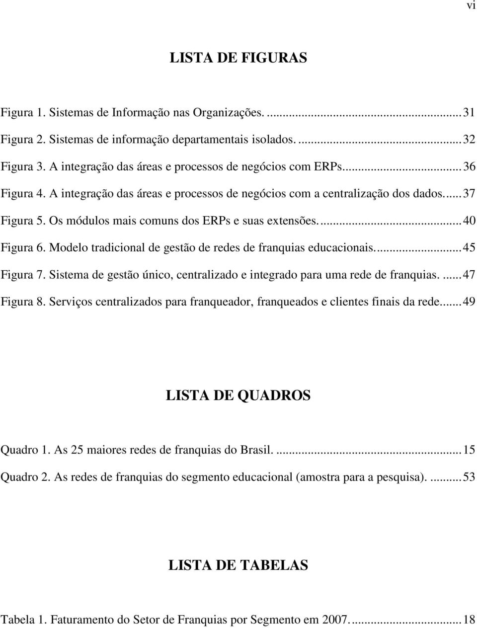 Os módulos mais comuns dos ERPs e suas extensões...40 Figura 6. Modelo tradicional de gestão de redes de franquias educacionais...45 Figura 7.