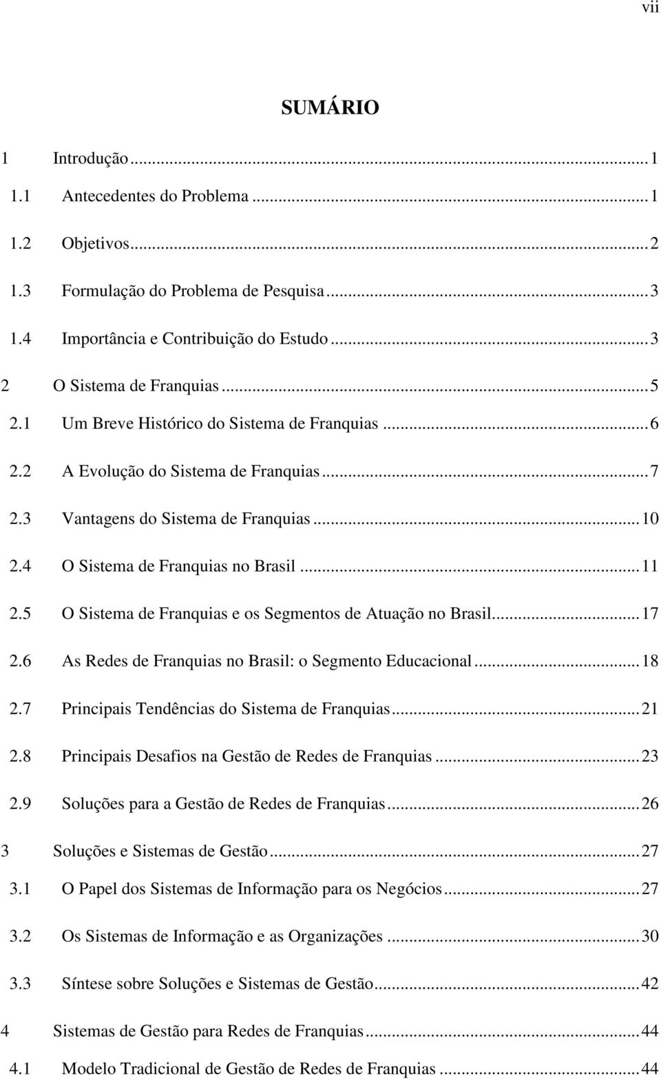 5 O Sistema de Franquias e os Segmentos de Atuação no Brasil...17 2.6 As Redes de Franquias no Brasil: o Segmento Educacional...18 2.7 Principais Tendências do Sistema de Franquias...21 2.