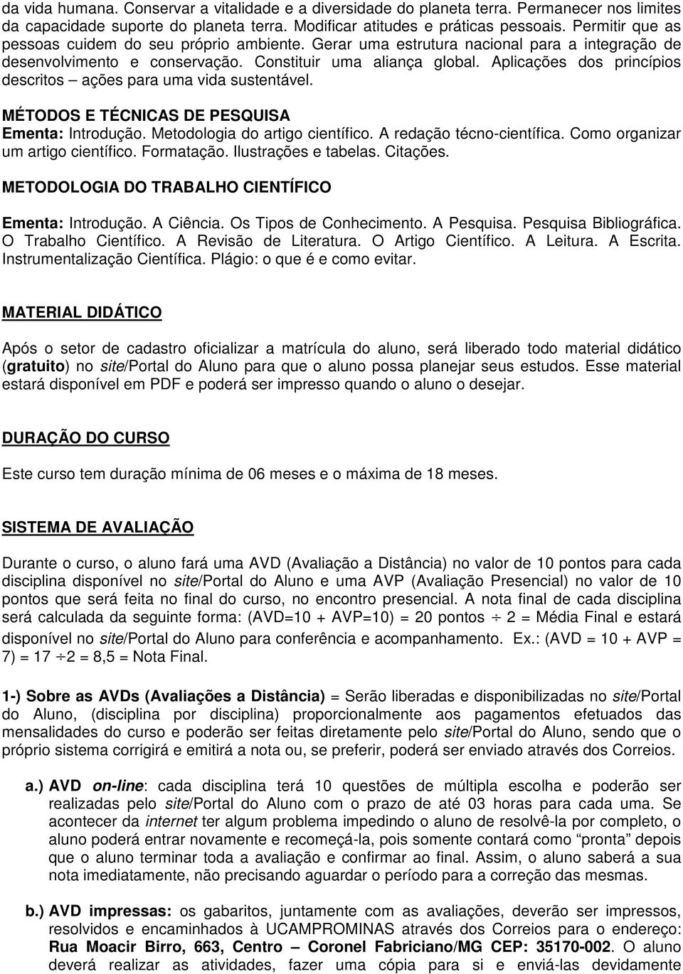 Aplicações dos princípios descritos ações para uma vida sustentável. MÉTODOS E TÉCNICAS DE PESQUISA Ementa: Introdução. Metodologia do artigo científico. A redação técno-científica. científica.