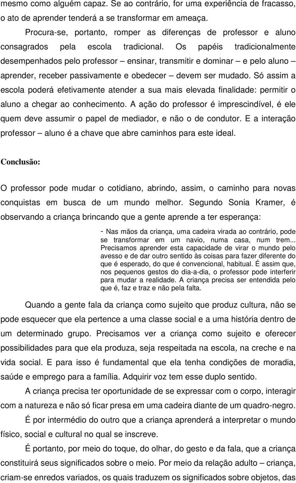 Os papéis tradicionalmente desempenhados pelo professor ensinar, transmitir e dominar e pelo aluno aprender, receber passivamente e obedecer devem ser mudado.