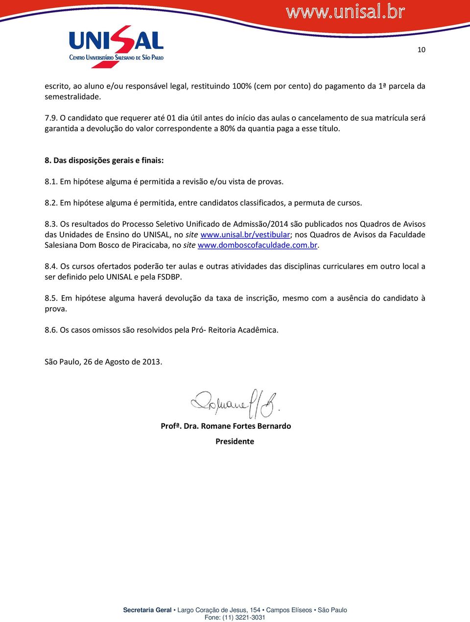 1. Em hipótese alguma é permitida a revisão e/ou vista de provas. 8.2. Em hipótese alguma é permitida, entre candidatos classificados, a permuta de cursos. 8.3.