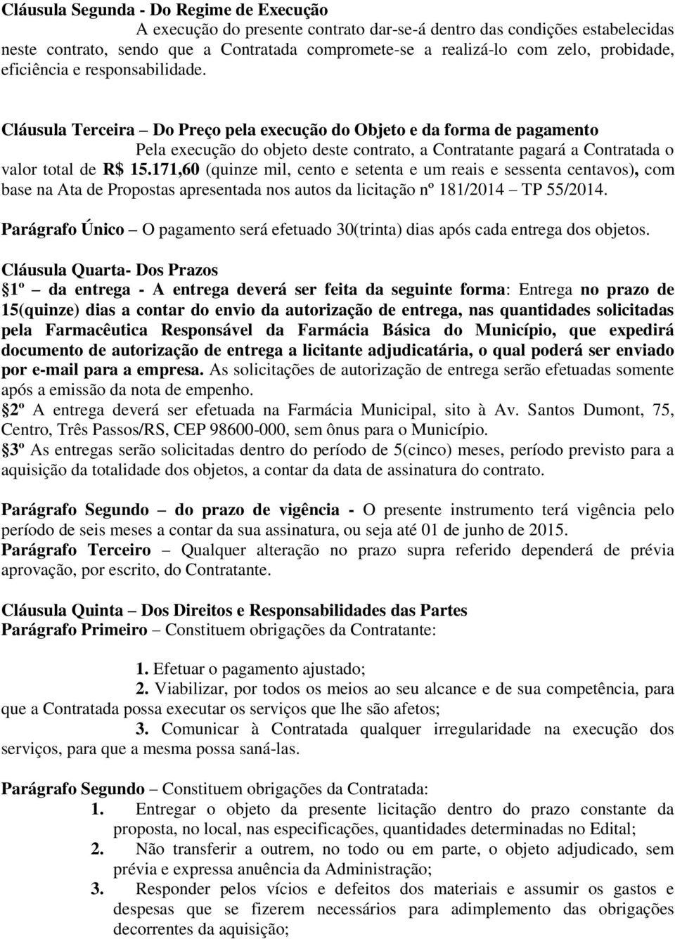 Cláusula Terceira Do Preço pela execução do Objeto e da forma de pagamento Pela execução do objeto deste contrato, a Contratante pagará a Contratada o valor total de R$ 15.