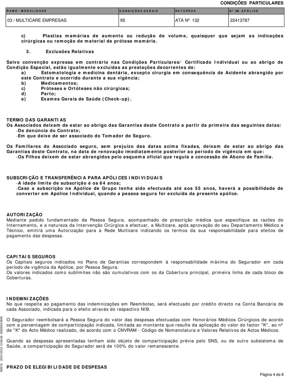 de: a) Estomatologia e medicina dentária, excepto cirurgia em consequência de Acidente abrangido por este Contrato e ocorrido durante a sua vigência; b) Medicamentos; c) Próteses e Ortóteses não