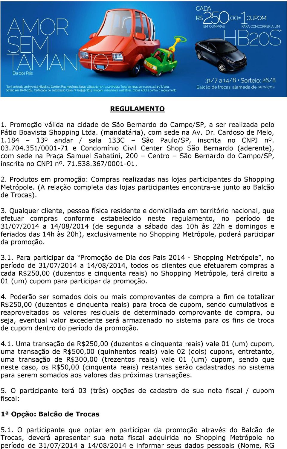 351/0001-71 e Condomínio Civil Center Shop São Bernardo (aderente), com sede na Praça Samuel Sabatini, 200 Centro São Bernardo do Campo/SP, inscrita no CNPJ nº. 71.538.367/0001-01. 2. Produtos em promoção: Compras realizadas nas lojas participantes do Shopping Metrópole.