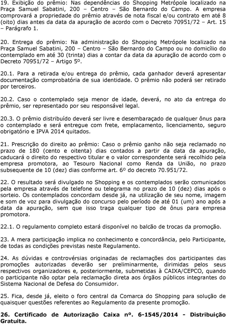 Entrega do prêmio: Na administração do Shopping Metrópole localizado na Praça Samuel Sabatini, 200 Centro São Bernardo do Campo ou no domicílio do contemplado em até 30 (trinta) dias a contar da data