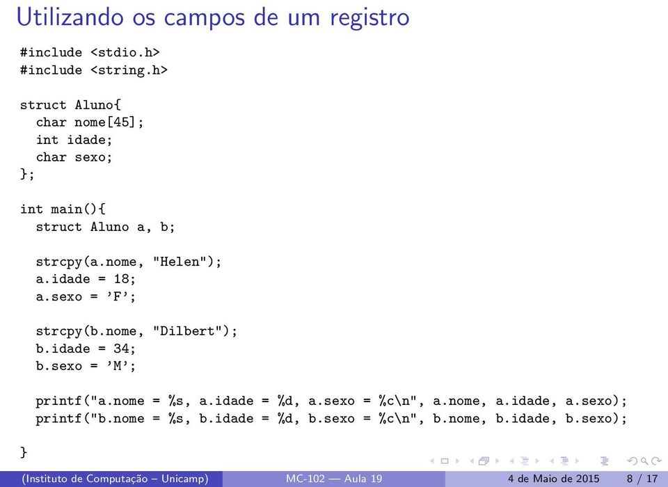 idade = 18; a.sexo = F ; strcpy(b.nome, "Dilbert"); b.idade = 34; b.sexo = M ; printf("a.nome = %s, a.idade = %d, a.