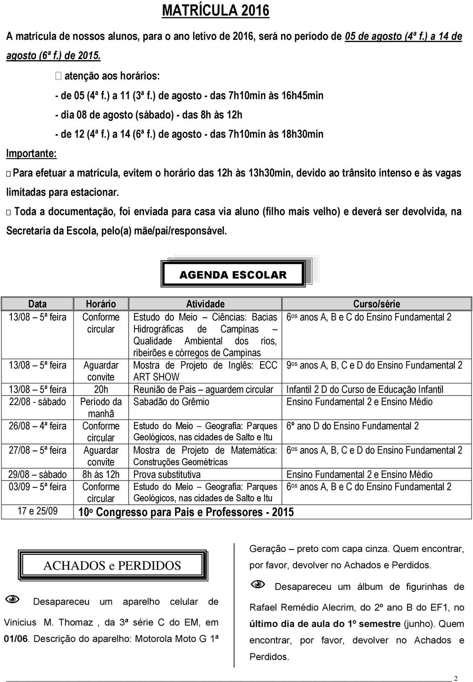 ) de agosto - das 7h10min às 18h30min Importante: Para efetuar a matrícula, evitem o horário das 12h às 13h30min, devido ao trânsito intenso e às vagas limitadas para estacionar.