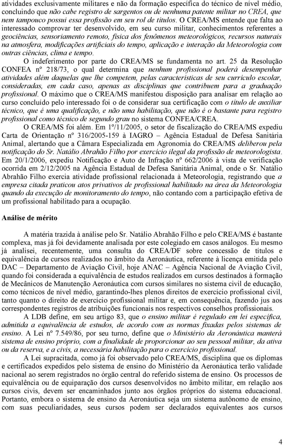 O CREA/MS entende que falta ao interessado comprovar ter desenvolvido, em seu curso militar, conhecimentos referentes a geociências, sensoriamento remoto, física dos fenômenos meteorológicos,