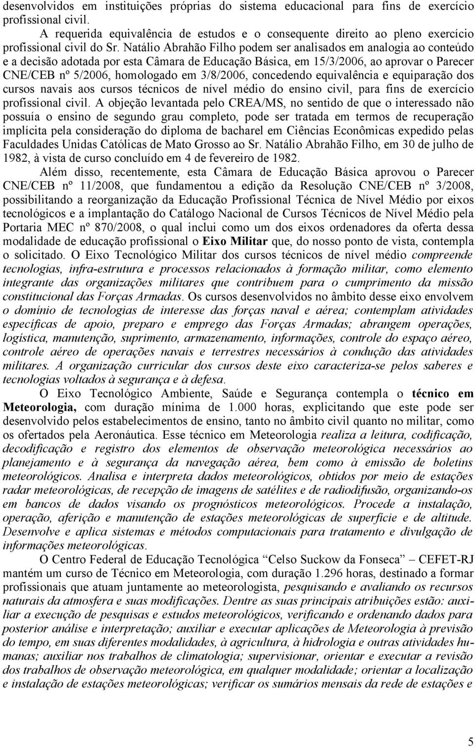 Natálio Abrahão Filho podem ser analisados em analogia ao conteúdo e a decisão adotada por esta Câmara de Educação Básica, em 15/3/2006, ao aprovar o Parecer CNE/CEB nº 5/2006, homologado em