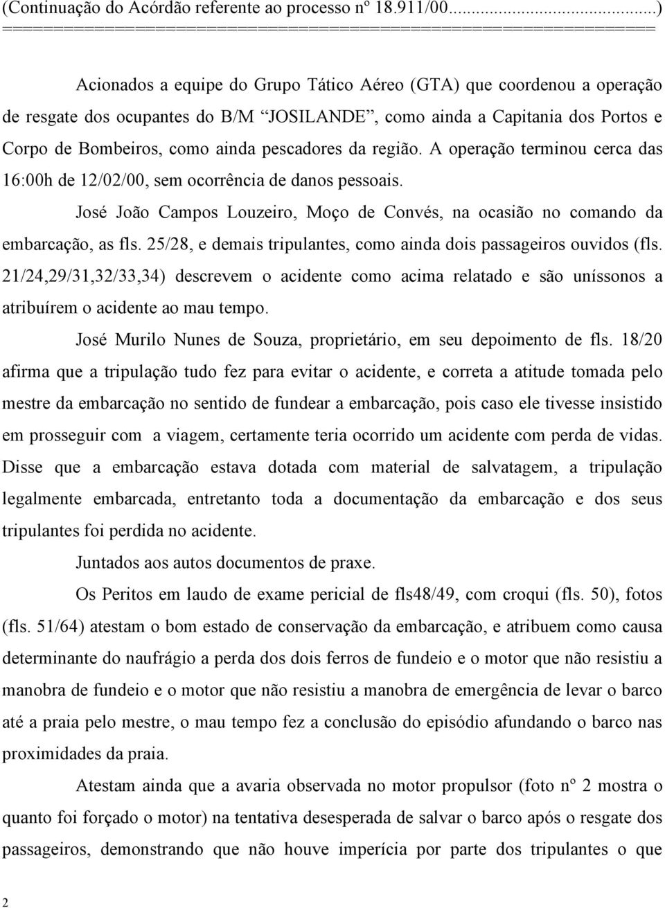 25/28, e demais tripulantes, como ainda dois passageiros ouvidos (fls. 21/24,29/31,32/33,34) descrevem o acidente como acima relatado e são uníssonos a atribuírem o acidente ao mau tempo.