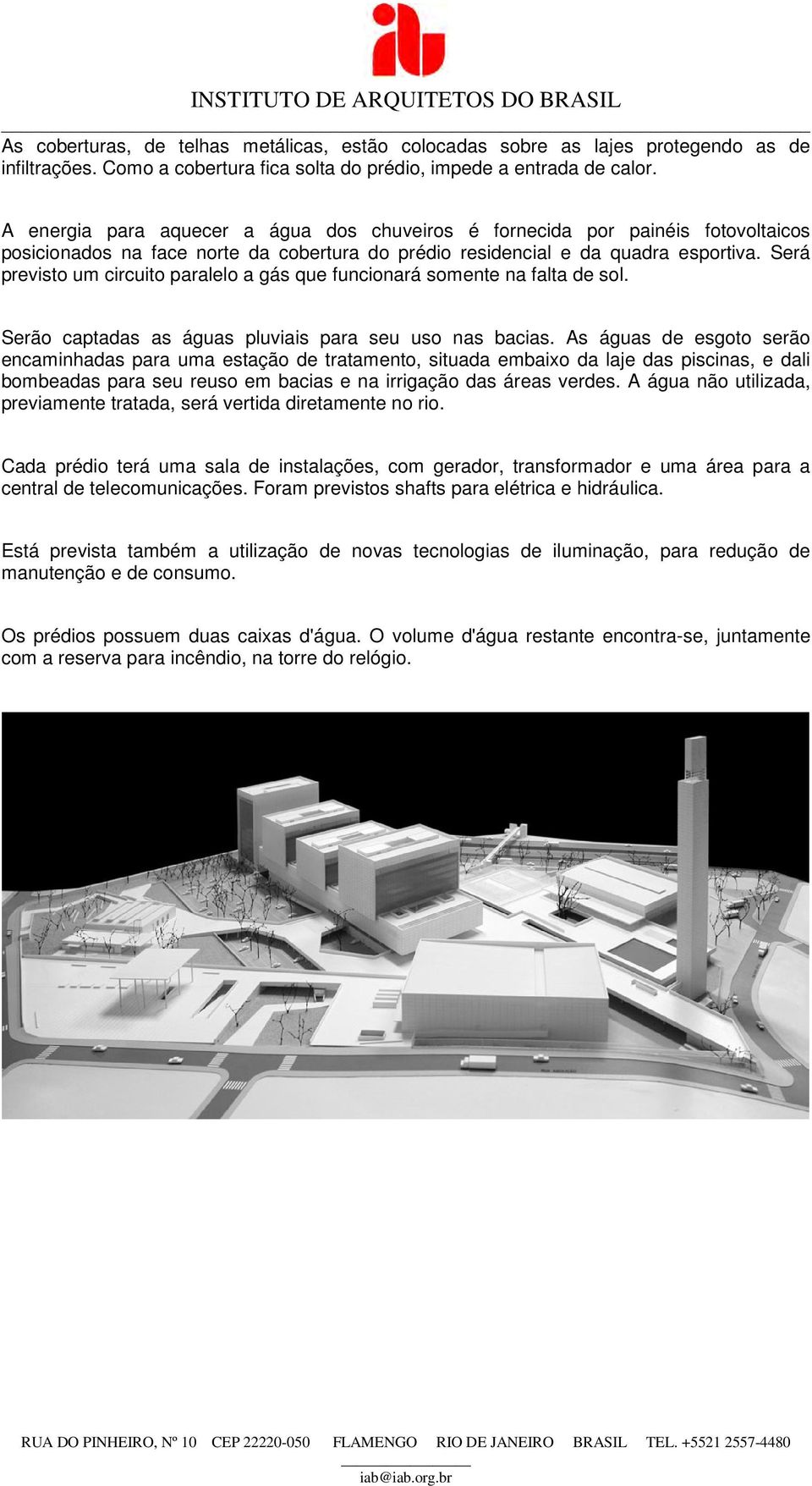 Será previsto um circuito paralelo a gás que funcionará somente na falta de sol. Serão captadas as águas pluviais para seu uso nas bacias.