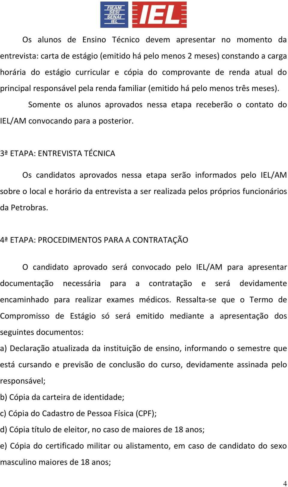 3ª ETAPA: ENTREVISTA TÉCNICA Os candidatos aprovados nessa etapa serão informados pelo IEL/AM sobre o local e horário da entrevista a ser realizada pelos próprios funcionários da Petrobras.