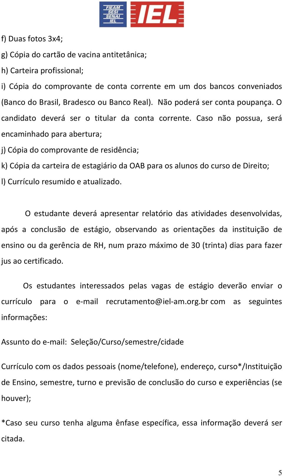 Caso não possua, será encaminhado para abertura; j) Cópia do comprovante de residência; k) Cópia da carteira de estagiário da OAB para os alunos do curso de Direito; l) Currículo resumido e