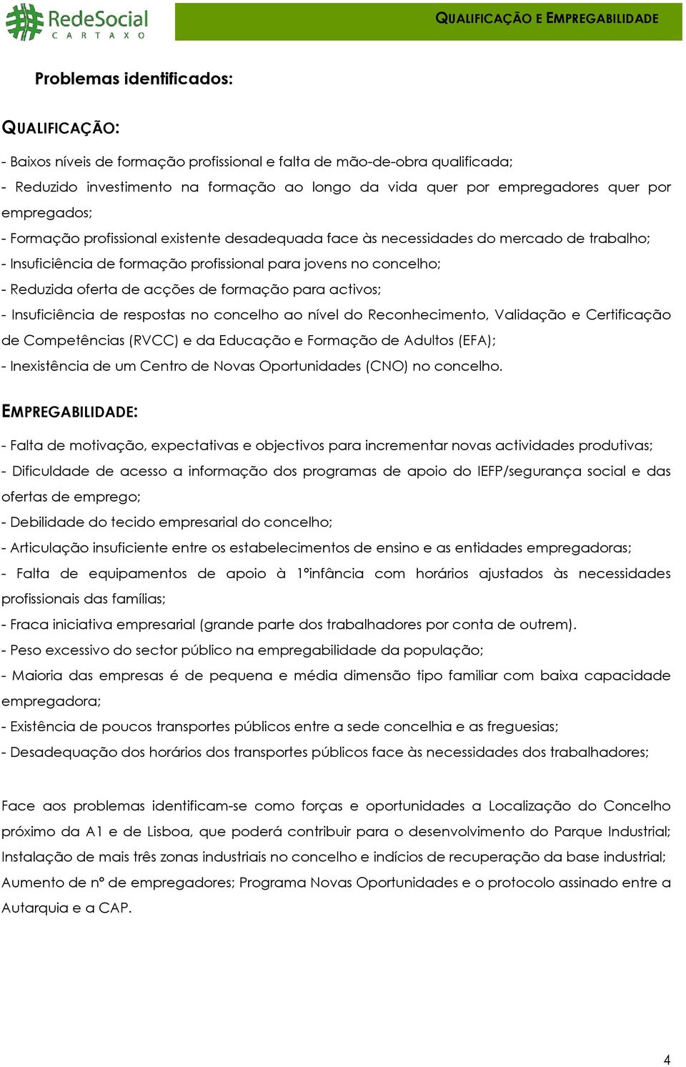 - Reduzida oferta de acções de formação para activos; - Insuficiência de respostas no concelho ao nível do Reconhecimento, Validação e Certificação de Competências (RVCC) e da Educação e Formação de