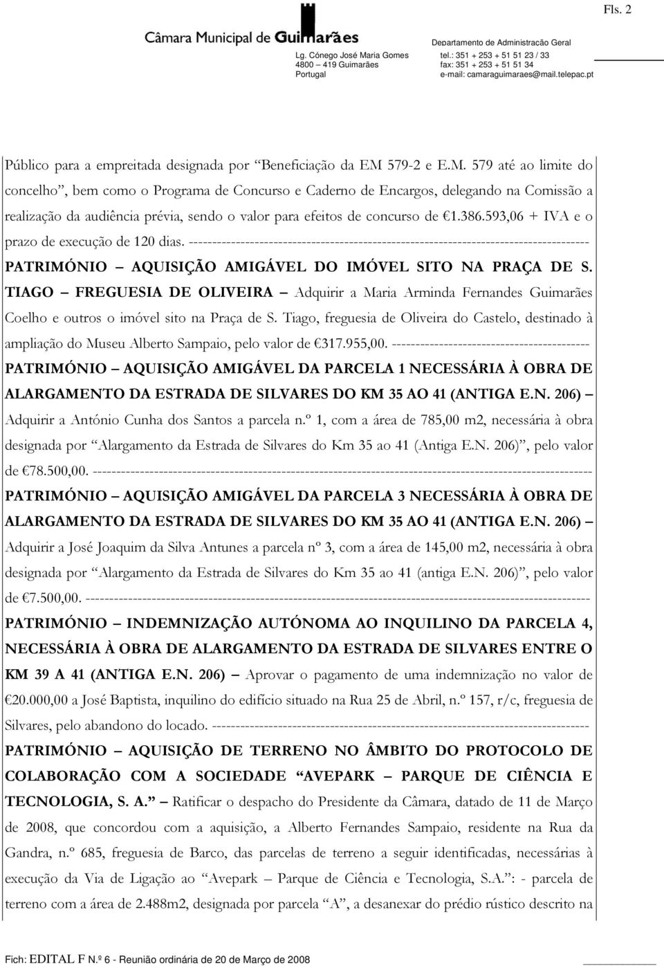 386.593,06 + IVA e o prazo de execução de 120 dias. ------------------------------------------------------------------------------------- PATRIMÓNIO AQUISIÇÃO AMIGÁVEL DO IMÓVEL SITO NA PRAÇA DE S.