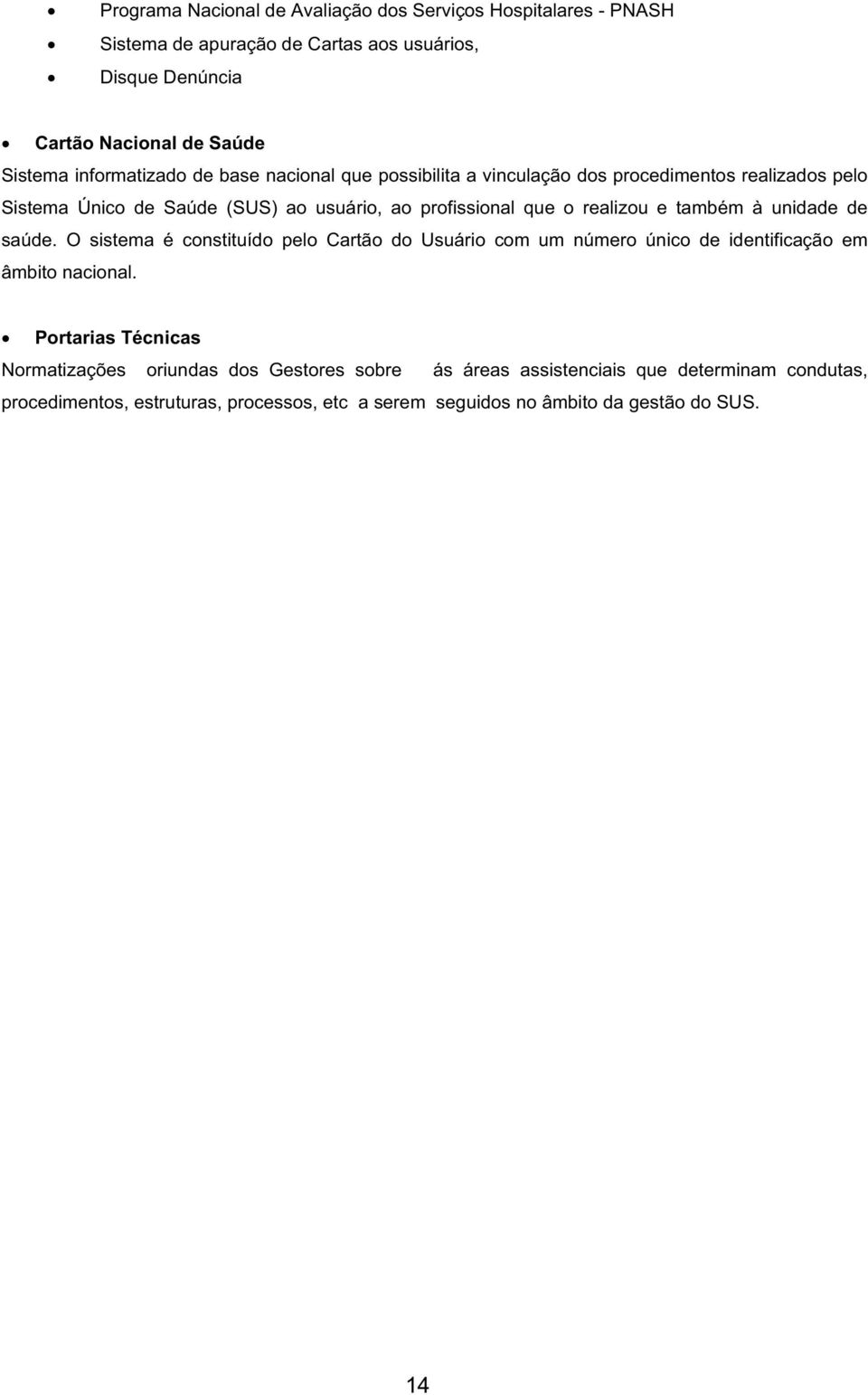 realizou e também à unidade de saúde. O sistema é constituído pelo Cartão do Usuário com um número único de identificação em âmbito nacional.