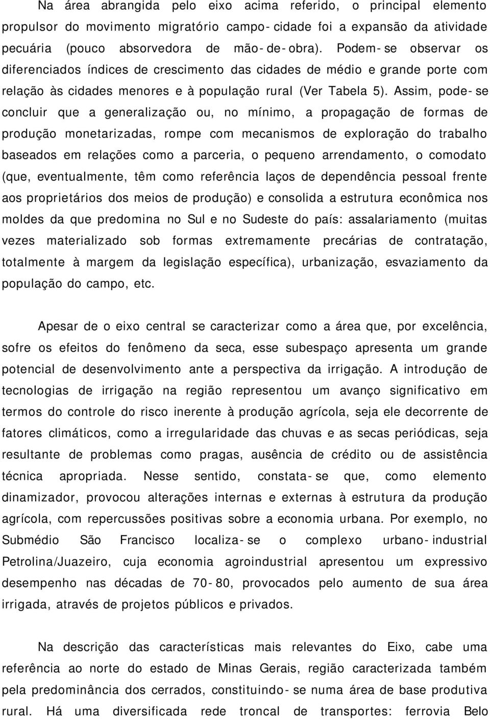 Assim, pode- se concluir que a generalização ou, no mínimo, a propagação de formas de produção monetarizadas, rompe com mecanismos de exploração do trabalho baseados em relações como a parceria, o