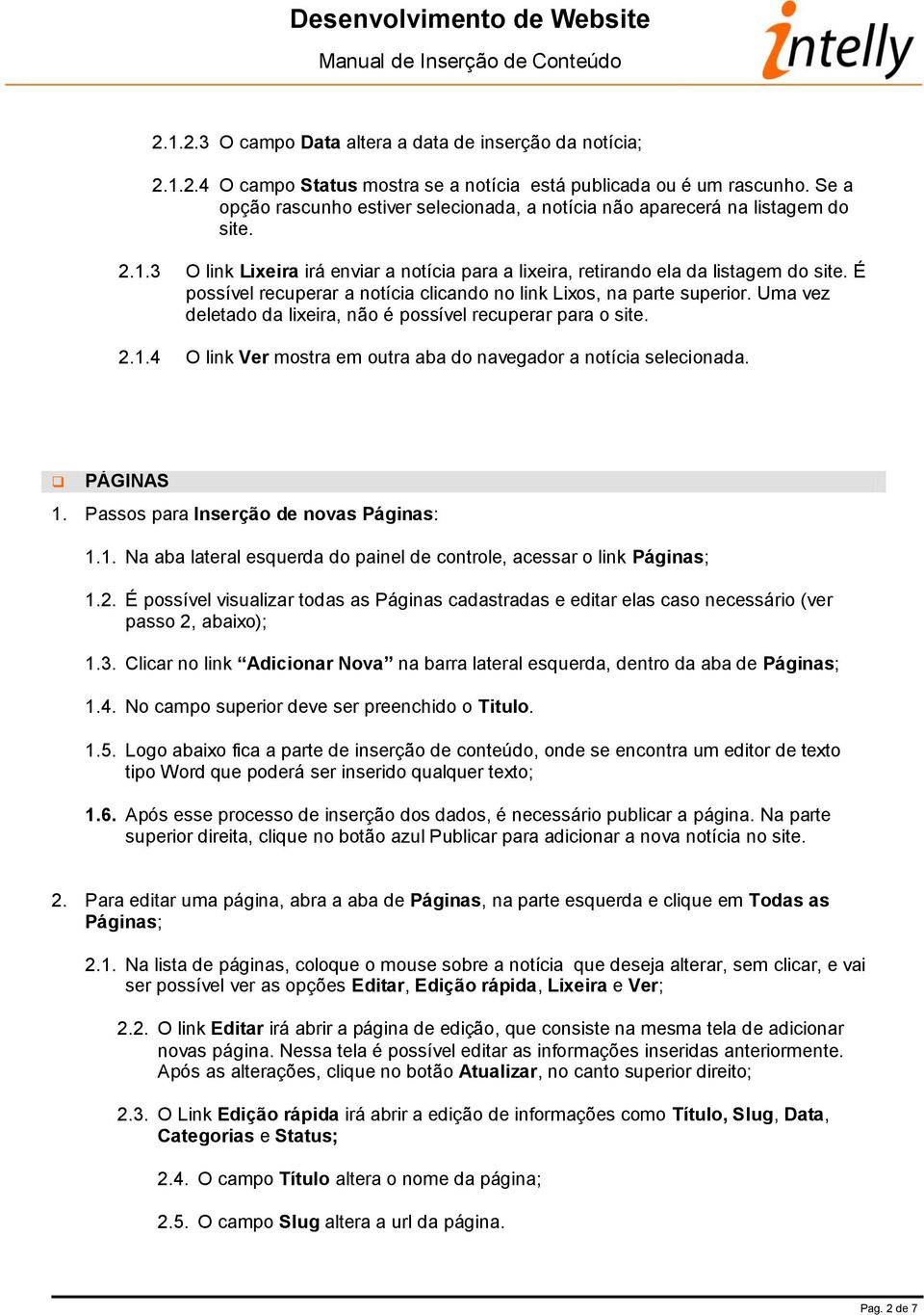 É possível recuperar a notícia clicando no link Lixos, na parte superior. Uma vez deletado da lixeira, não é possível recuperar para o site. 2.1.