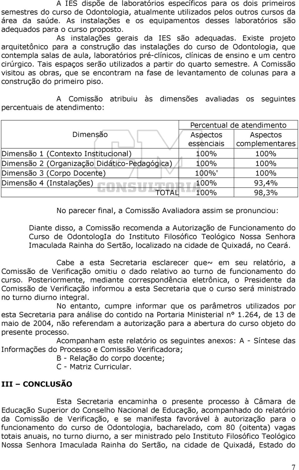 Existe projeto arquitetônico para a construção das instalações do curso de Odontologia, que contempla salas de aula, laboratórios pré-clínicos, clínicas de ensino e um centro cirúrgico.