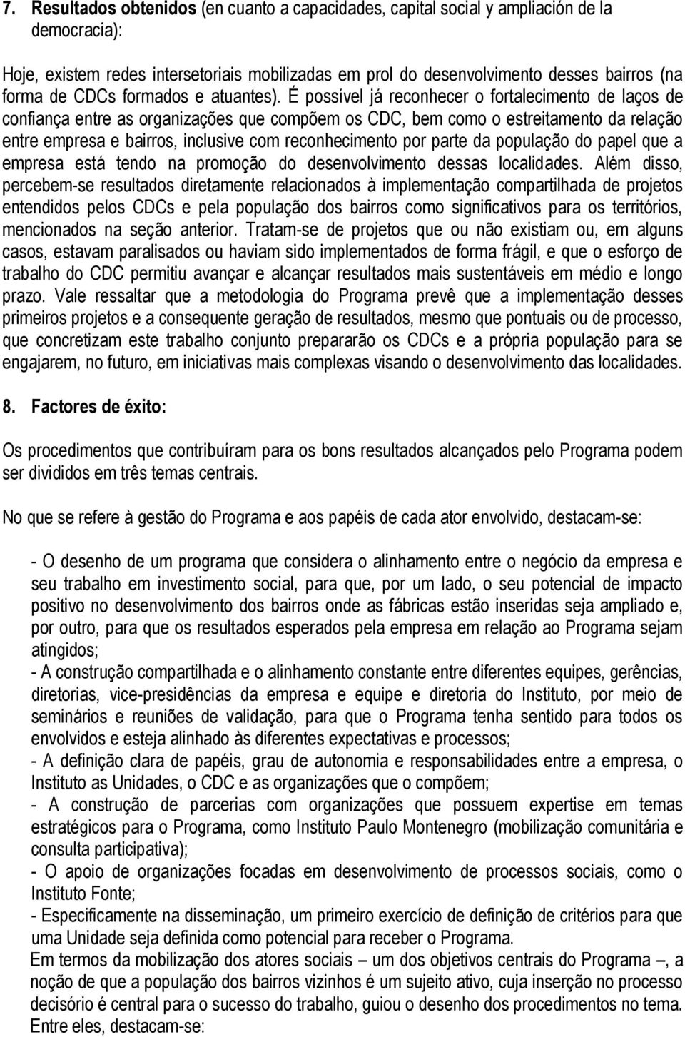 É possível já reconhecer o fortalecimento de laços de confiança entre as organizações que compõem os CDC, bem como o estreitamento da relação entre empresa e bairros, inclusive com reconhecimento por