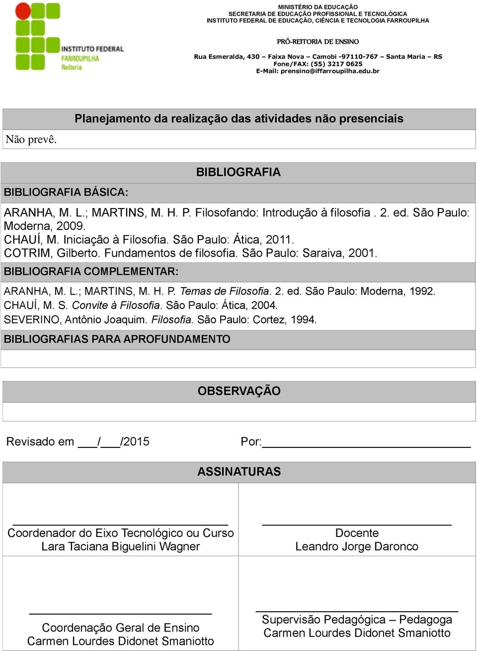 ; MARTINS, M. H. P. Temas de Filosofia. 2. ed. São Paulo: Moderna, 1992. CHAUÍ, M. S. Convite à Filosofia. São Paulo: Ática, 2004. SEVERINO, Antônio Joaquim. Filosofia. São Paulo: Cortez, 1994.