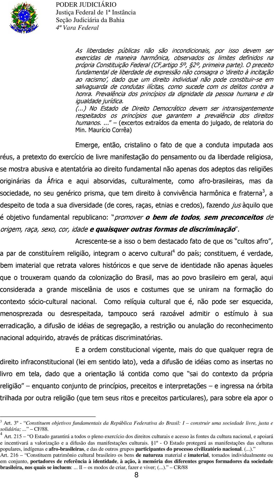 215 O Estado garantirá a todos o pleno exercício dos direitos culturais e acesso às fontes da cultura nacional, e apoiará e incentivará a valorização e a difusão das manifestações culturais.