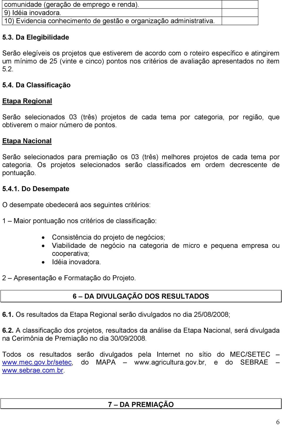 Da Classificação Etapa Regional Serão selecionados 03 (três) projetos de cada tema por categoria, por região, que obtiverem o maior número de pontos.