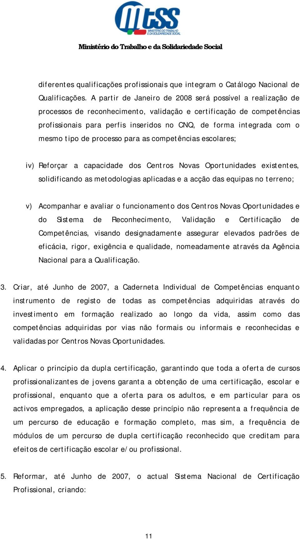 mesmo tipo de processo para as competências escolares; iv) Reforçar a capacidade dos Centros Novas Oportunidades existentes, solidificando as metodologias aplicadas e a acção das equipas no terreno;